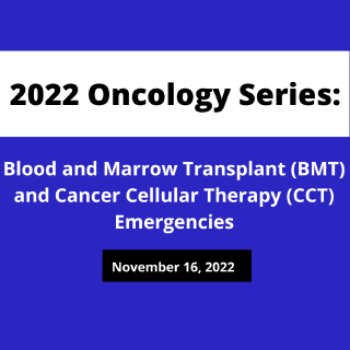 2022 Oncology Series: Bone Marrow Transplant (BMT) and Cancer Cellular Therapy (CCT) Emergencies Banner